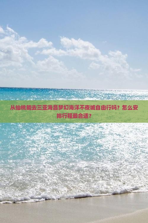 从仙桃能去三亚海昌梦幻海洋不夜城自由行吗？怎么安排行程最合适？