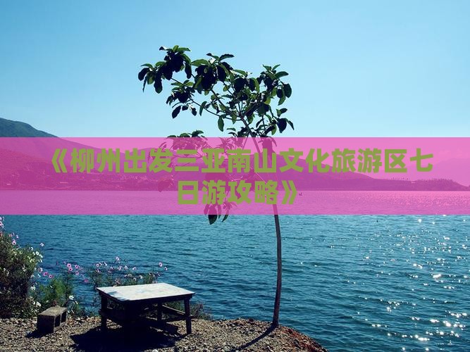 《柳州出发三亚南山文化旅游区七日游攻略》