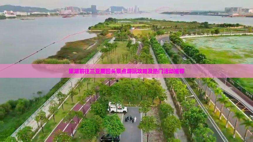 巢湖前往三亚鹿回头景点游玩攻略及热门活动推荐