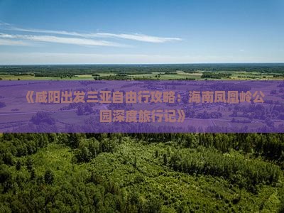 《咸阳出发三亚自由行攻略：海南凤凰岭公园深度旅行记》