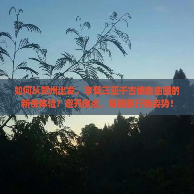 如何从贺州出发，享受三亚千古情自由团的新奇体验？避开痛点，解锁旅行新姿势！