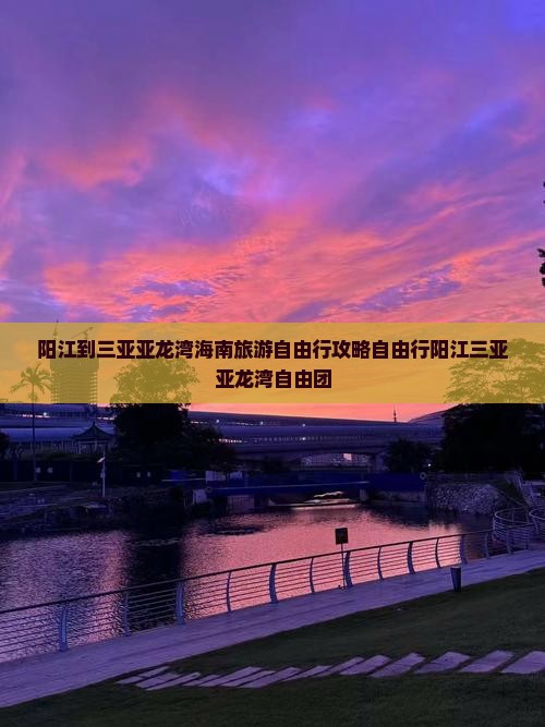 阳江到三亚亚龙湾海南旅游自由行攻略自由行阳江三亚亚龙湾自由团