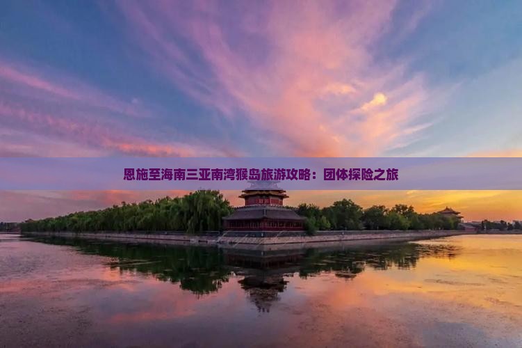 恩施至海南三亚南湾猴岛旅游攻略：团体探险之旅