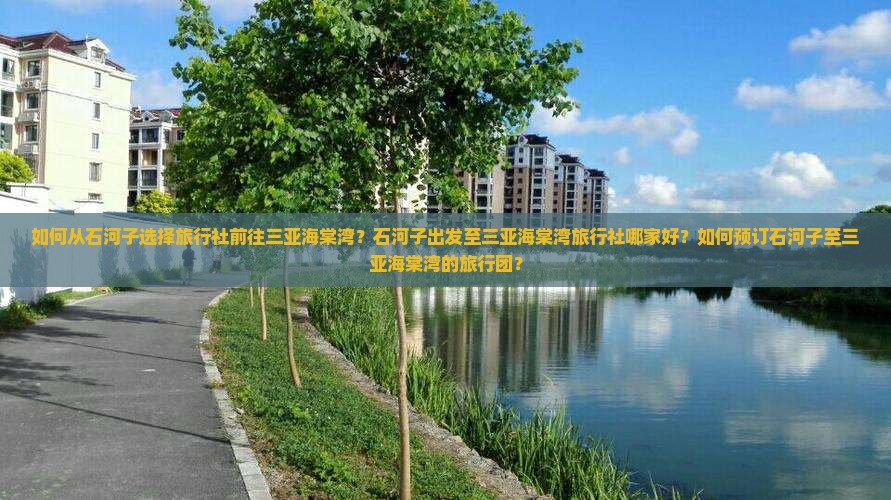 如何从石河子选择旅行社前往三亚海棠湾？石河子出发至三亚海棠湾旅行社哪家好？如何预订石河子至三亚海棠湾的旅行团？