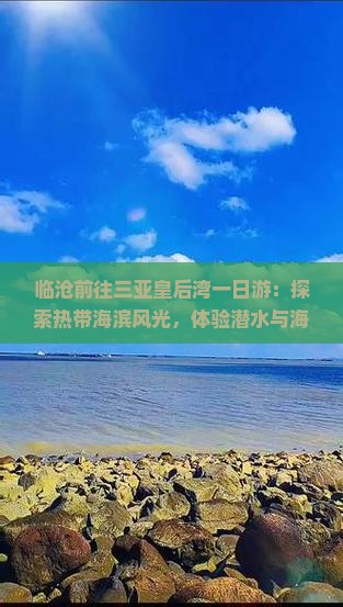临沧前往三亚皇后湾一日游：探索热带海滨风光，体验潜水与海滩休闲之旅