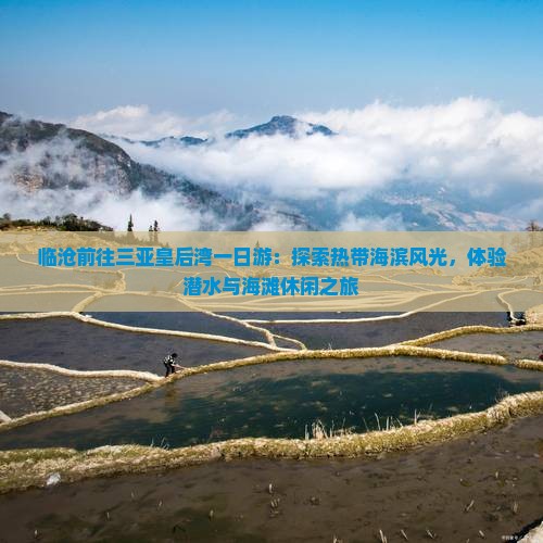 临沧前往三亚皇后湾一日游：探索热带海滨风光，体验潜水与海滩休闲之旅