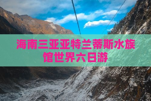 海南三亚亚特兰蒂斯水族馆世界六日游