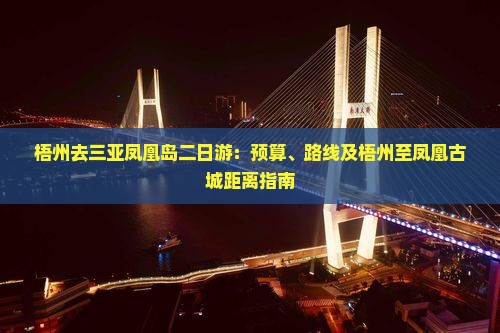 梧州去三亚凤凰岛二日游：预算、路线及梧州至凤凰古城距离指南