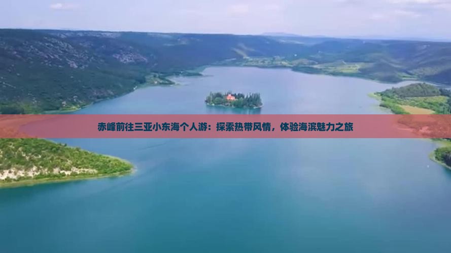 赤峰前往三亚小东海个人游：探索热带风情，体验海滨魅力之旅