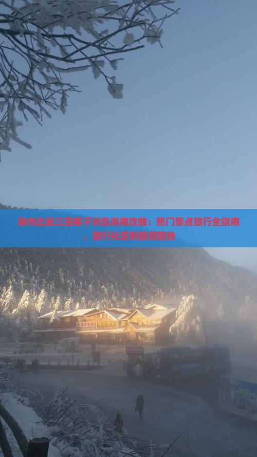 徐州出发三亚椰子洲岛海南攻略：热门景点旅行全指南，旅行社定制旅游路线