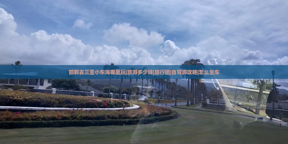 邯郸去三亚小东海哪里玩|旅游多少钱|旅行团|自驾游攻略|怎么坐车