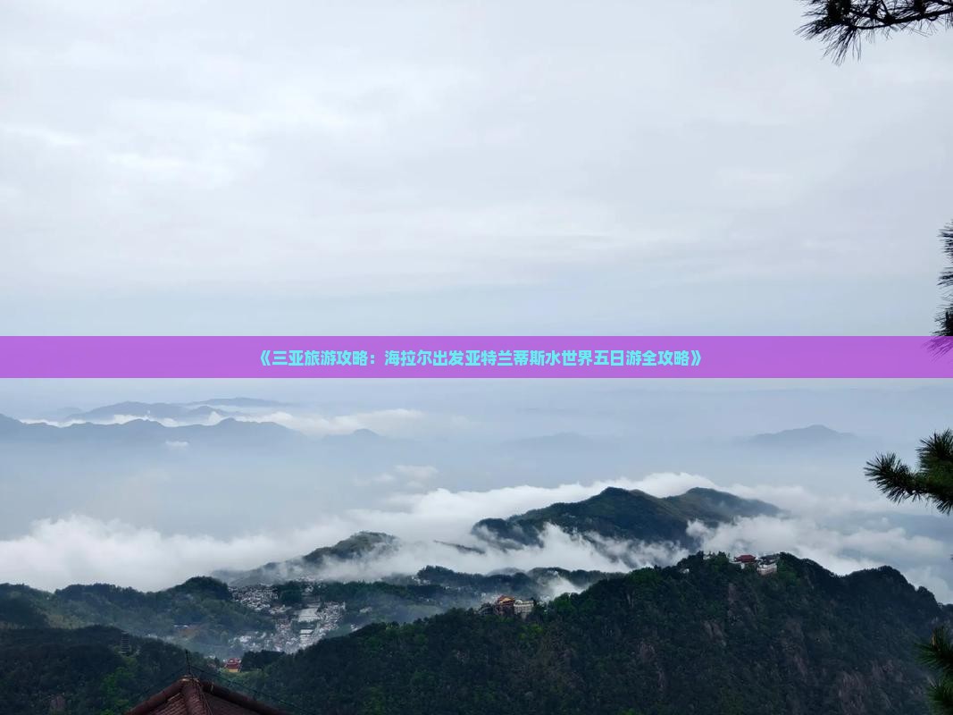 《三亚旅游攻略：海拉尔出发亚特兰蒂斯水世界五日游全攻略》