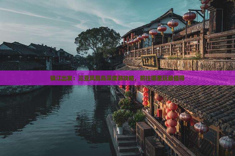 镇江出发：三亚凤凰岛深度游攻略，前往哪里玩最值得