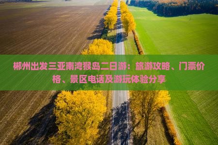 郴州出发三亚南湾猴岛二日游：旅游攻略、门票价格、景区电话及游玩体验分享