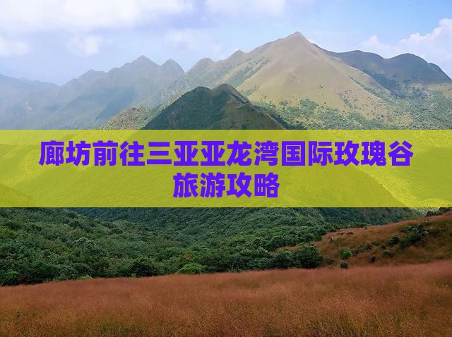 廊坊前往三亚亚龙湾国际玫瑰谷旅游攻略