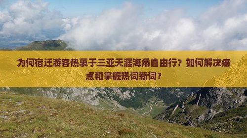 为何宿迁游客热衷于三亚天涯海角自由行？如何解决痛点和掌握热词新词？
