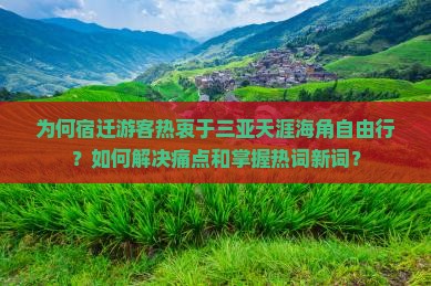 为何宿迁游客热衷于三亚天涯海角自由行？如何解决痛点和掌握热词新词？