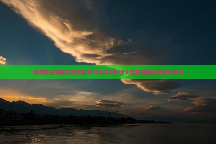 聊城前往海南三亚海昌梦幻海洋不夜城大型旅游团开启精彩旅程