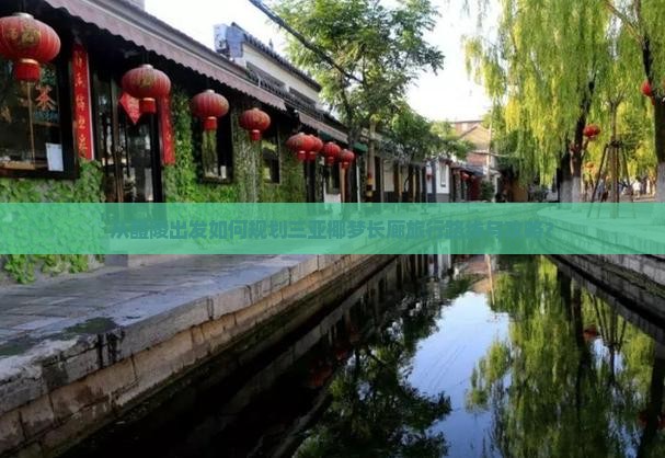 从醴陵出发如何规划三亚椰梦长廊旅行路线与攻略？