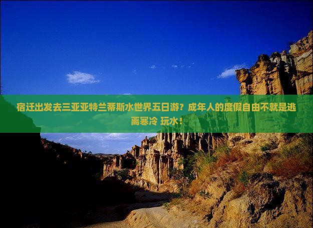 宿迁出发去三亚亚特兰蒂斯水世界五日游？成年人的度假自由不就是逃离寒冷+玩水！