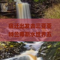 宿迁出发去三亚亚特兰蒂斯水世界五日游？成年人的度假自由不就是逃离寒冷+玩水！