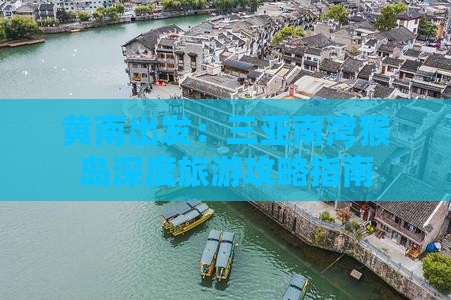 黄南出发：三亚南湾猴岛深度旅游攻略指南