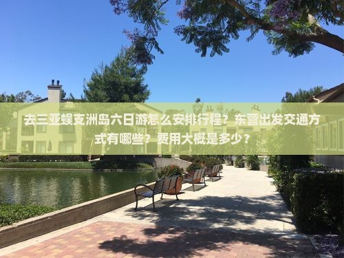 去三亚蜈支洲岛六日游怎么安排行程？东营出发交通方式有哪些？费用大概是多少？