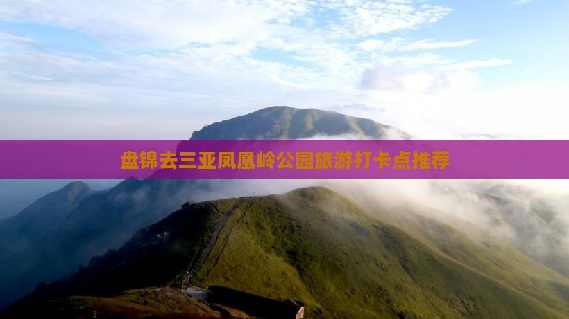 盘锦去三亚凤凰岭公园旅游打卡点推荐