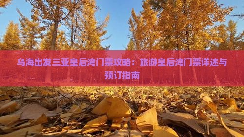 乌海出发三亚皇后湾门票攻略：旅游皇后湾门票详述与预订指南