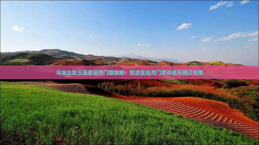 乌海出发三亚皇后湾门票攻略：旅游皇后湾门票详述与预订指南