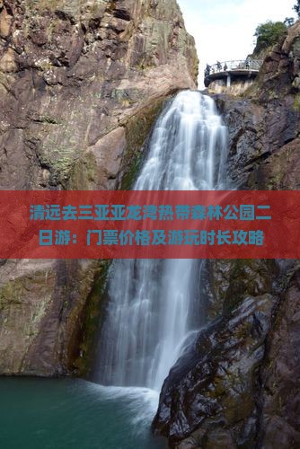 清远去三亚亚龙湾热带森林公园二日游：门票价格及游玩时长攻略