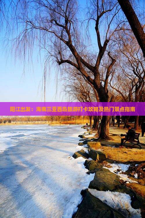阳江出发：海南三亚西岛旅游打卡攻略及热门景点指南