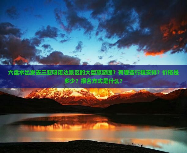 六盘水出发去三亚呀诺达景区的大型旅游团？有哪些行程安排？价格是多少？报名方式是什么？