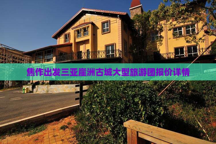 焦作出发三亚崖洲古城大型旅游团报价详情
