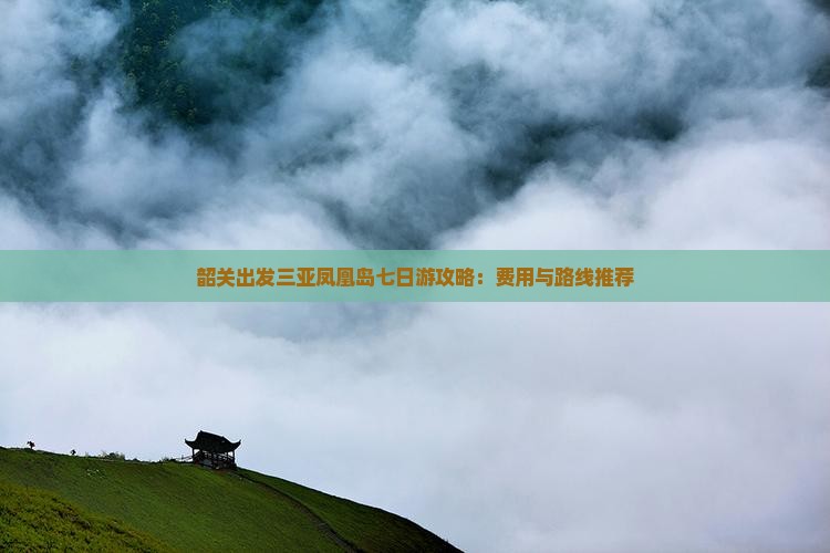 韶关出发三亚凤凰岛七日游攻略：费用与路线推荐
