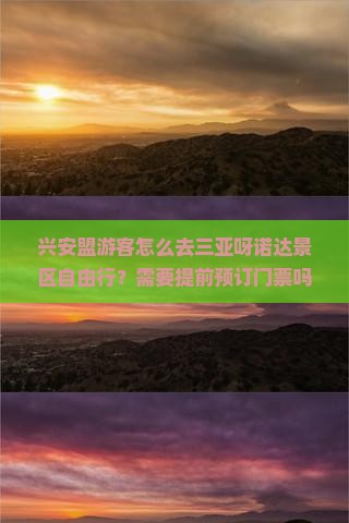 兴安盟游客怎么去三亚呀诺达景区自由行？需要提前预订门票吗？