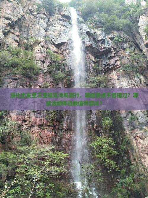 绥化出发至三亚蜈支洲岛旅行，哪些景点不容错过？哪些活动体验最值得尝试？