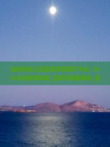 仙桃前往三亚亚龙湾旅游打卡点 仙桃前往三亚亚龙湾旅游打卡点