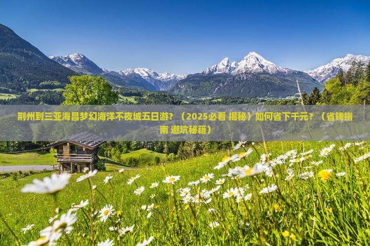 荆州去三亚海昌梦幻海洋不夜城五日游