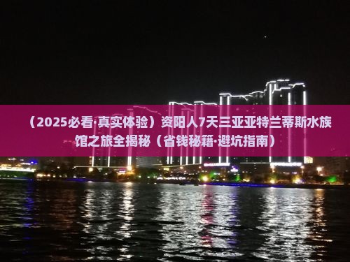 资阳去三亚亚特兰蒂斯水族馆七日游 资阳去三亚亚特兰蒂斯水族馆七日游