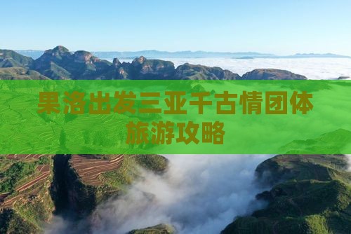 果洛出发三亚千古情团体旅游