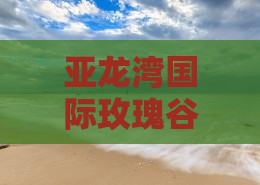 珠海前往三亚亚龙湾国际玫瑰谷攻略