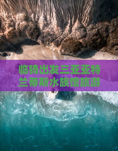 临猗出发三亚亚特兰蒂斯水族馆团体旅游