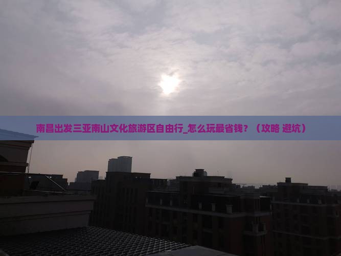 南昌出发三亚南山文化旅游区自由行