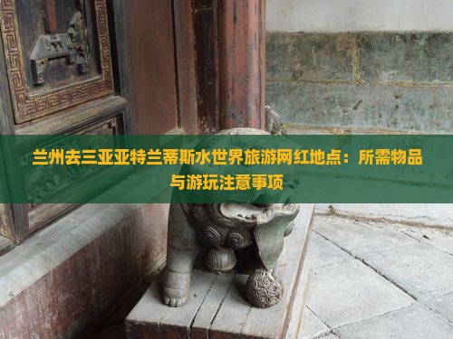 兰州去三亚亚特兰蒂斯水世界旅游网红地点