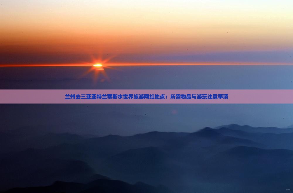 兰州去三亚亚特兰蒂斯水世界旅游网红地点