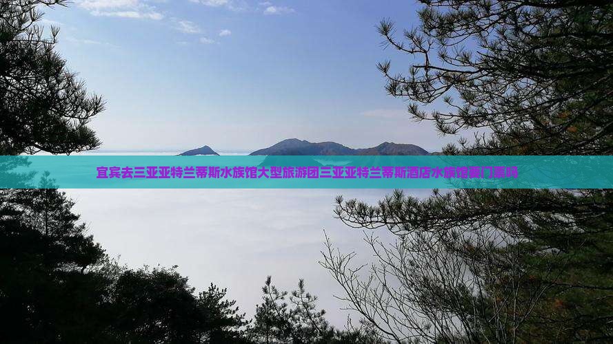 宜宾去三亚亚特兰蒂斯水族馆大型旅游团
