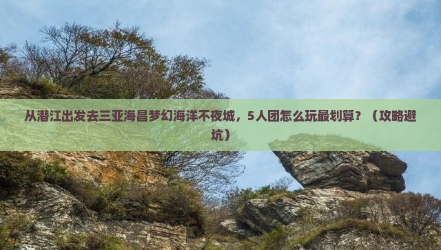 潜江前往三亚海昌梦幻海洋不夜城团体旅游
