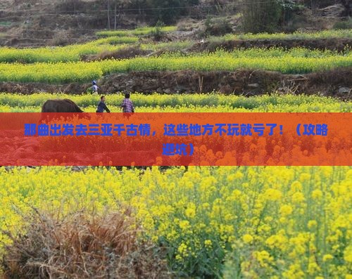 那曲去三亚千古情必玩地