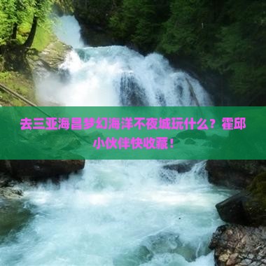 霍邱前往三亚海昌梦幻海洋不夜城必玩地